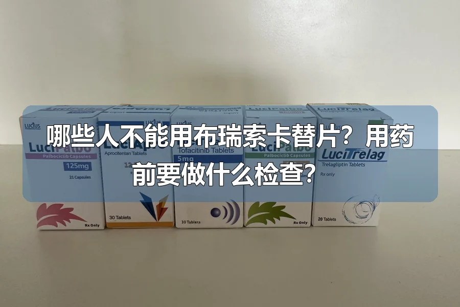 哪些人不能用布瑞索卡替片?用药前要做什么检查?